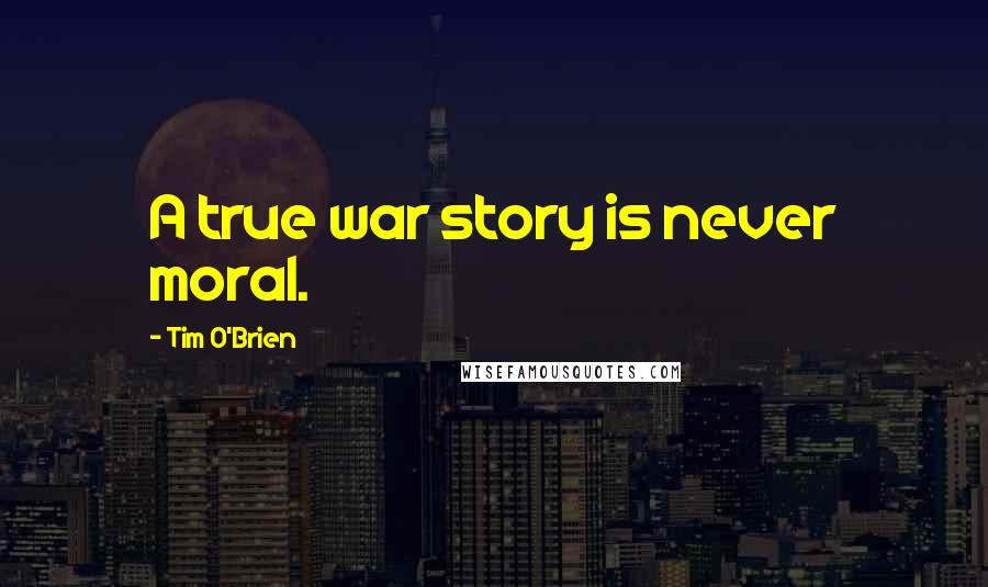Tim O'Brien Quotes: A true war story is never moral.