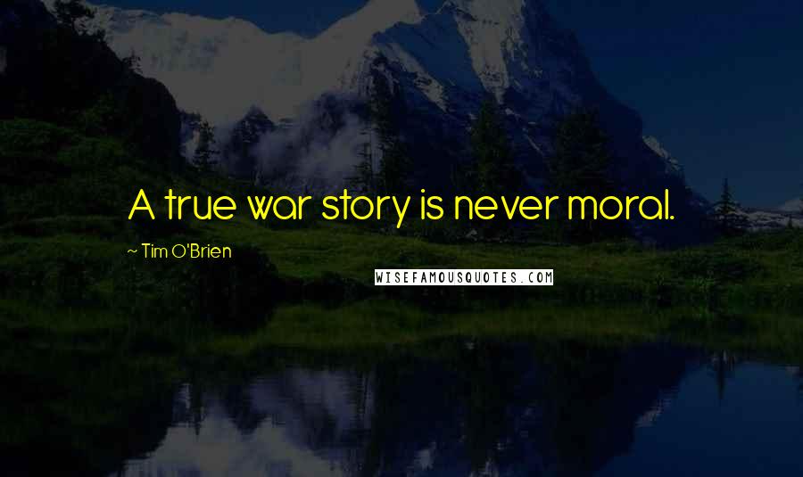 Tim O'Brien Quotes: A true war story is never moral.