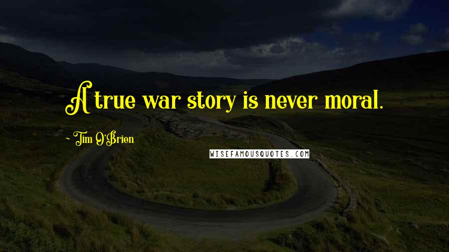 Tim O'Brien Quotes: A true war story is never moral.