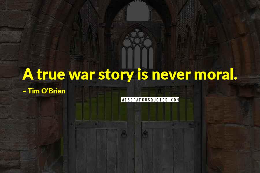 Tim O'Brien Quotes: A true war story is never moral.