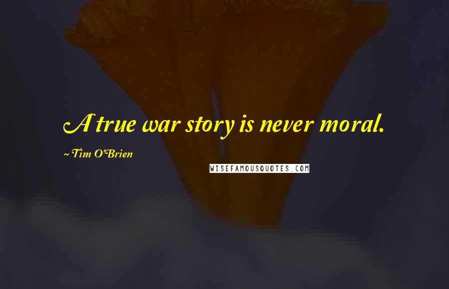 Tim O'Brien Quotes: A true war story is never moral.