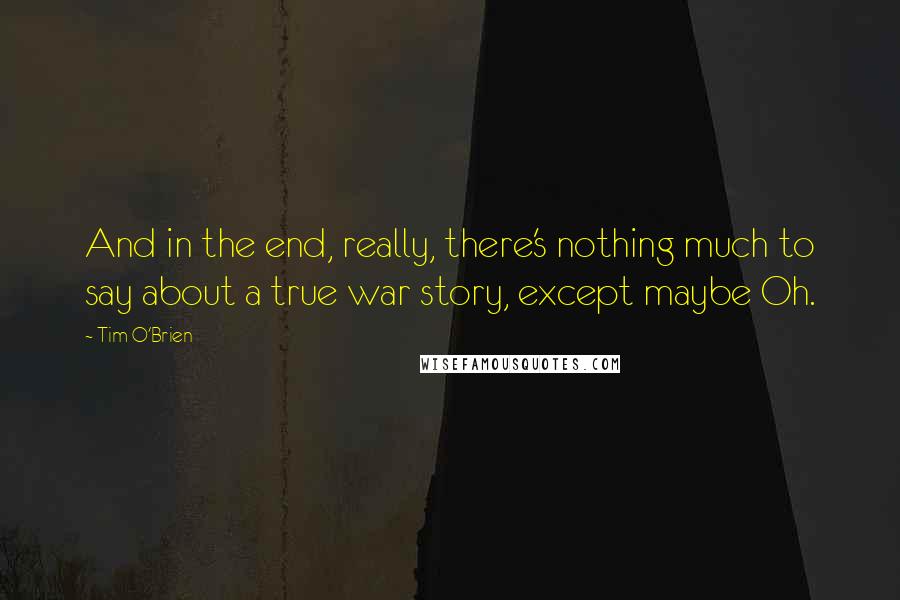 Tim O'Brien Quotes: And in the end, really, there's nothing much to say about a true war story, except maybe Oh.