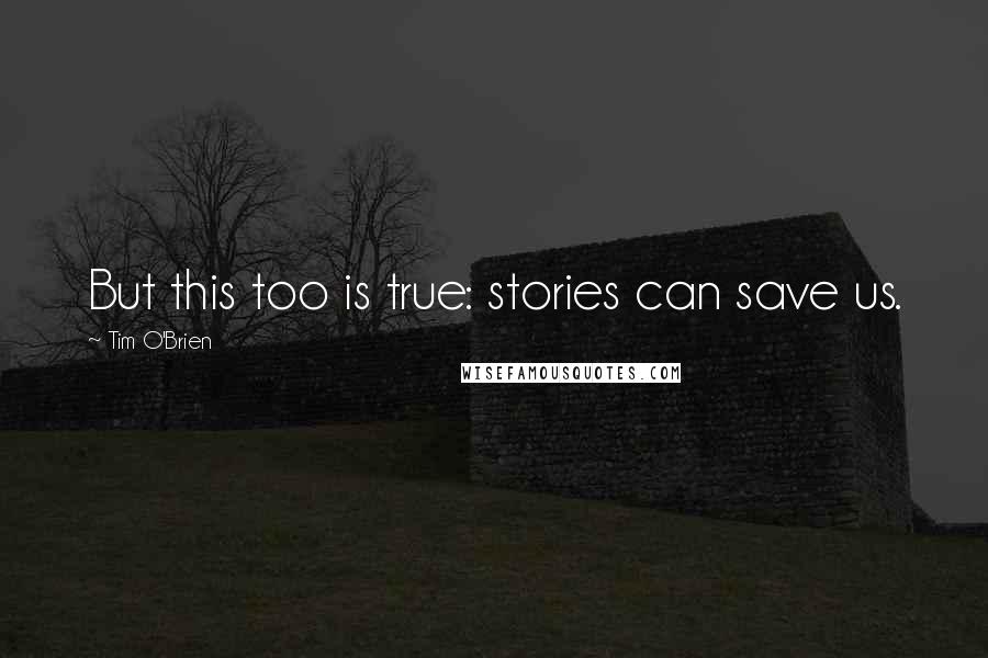 Tim O'Brien Quotes: But this too is true: stories can save us.