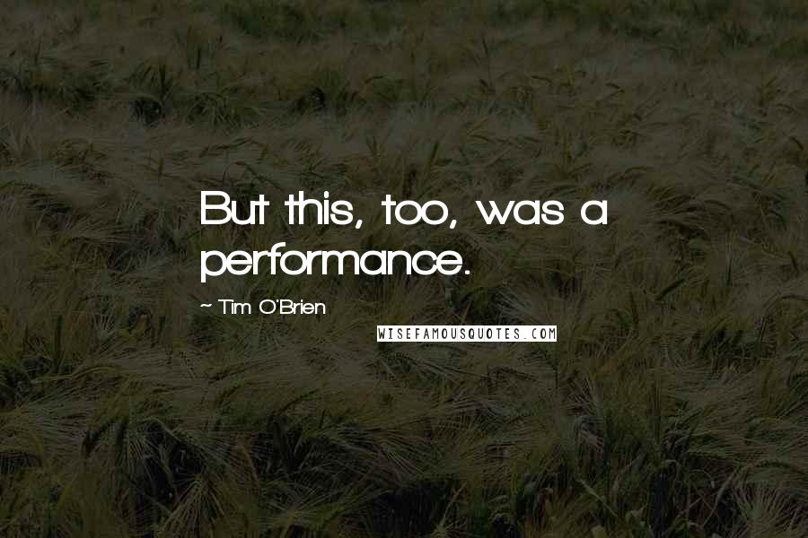 Tim O'Brien Quotes: But this, too, was a performance.