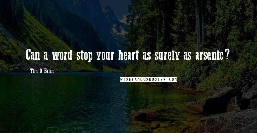 Tim O'Brien Quotes: Can a word stop your heart as surely as arsenic?