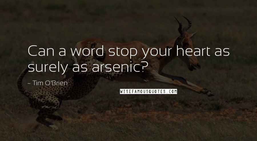 Tim O'Brien Quotes: Can a word stop your heart as surely as arsenic?