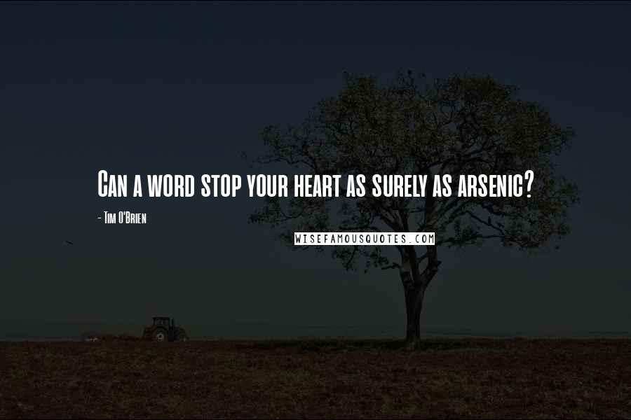 Tim O'Brien Quotes: Can a word stop your heart as surely as arsenic?