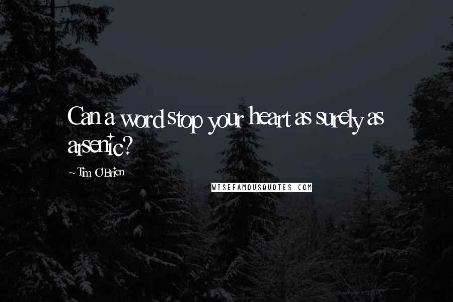 Tim O'Brien Quotes: Can a word stop your heart as surely as arsenic?