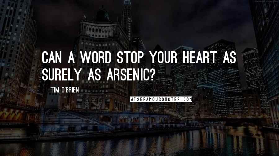 Tim O'Brien Quotes: Can a word stop your heart as surely as arsenic?