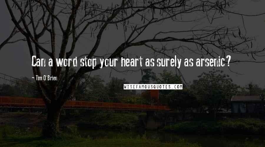 Tim O'Brien Quotes: Can a word stop your heart as surely as arsenic?