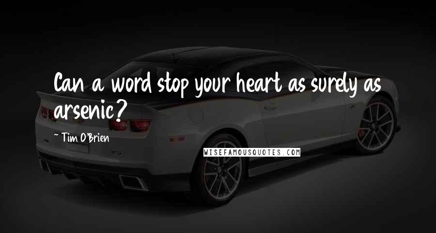 Tim O'Brien Quotes: Can a word stop your heart as surely as arsenic?