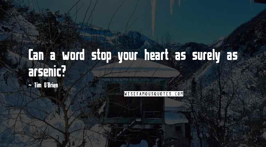 Tim O'Brien Quotes: Can a word stop your heart as surely as arsenic?