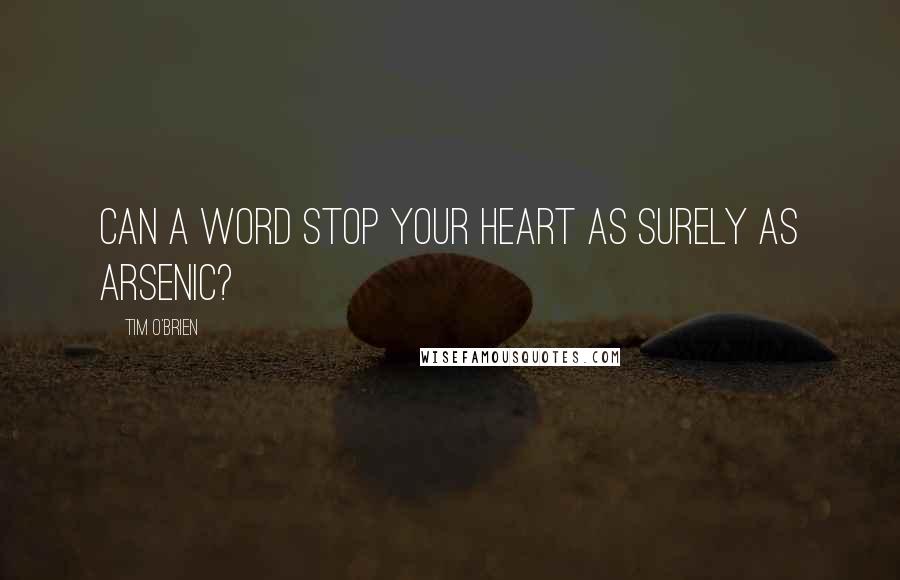 Tim O'Brien Quotes: Can a word stop your heart as surely as arsenic?