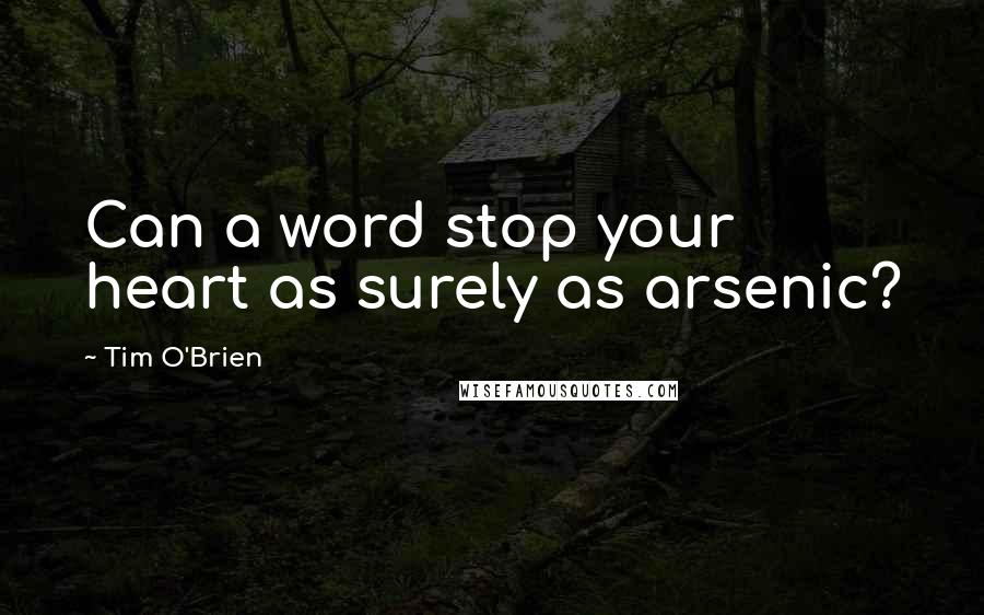 Tim O'Brien Quotes: Can a word stop your heart as surely as arsenic?