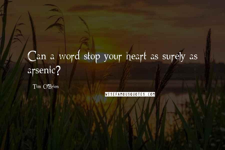 Tim O'Brien Quotes: Can a word stop your heart as surely as arsenic?