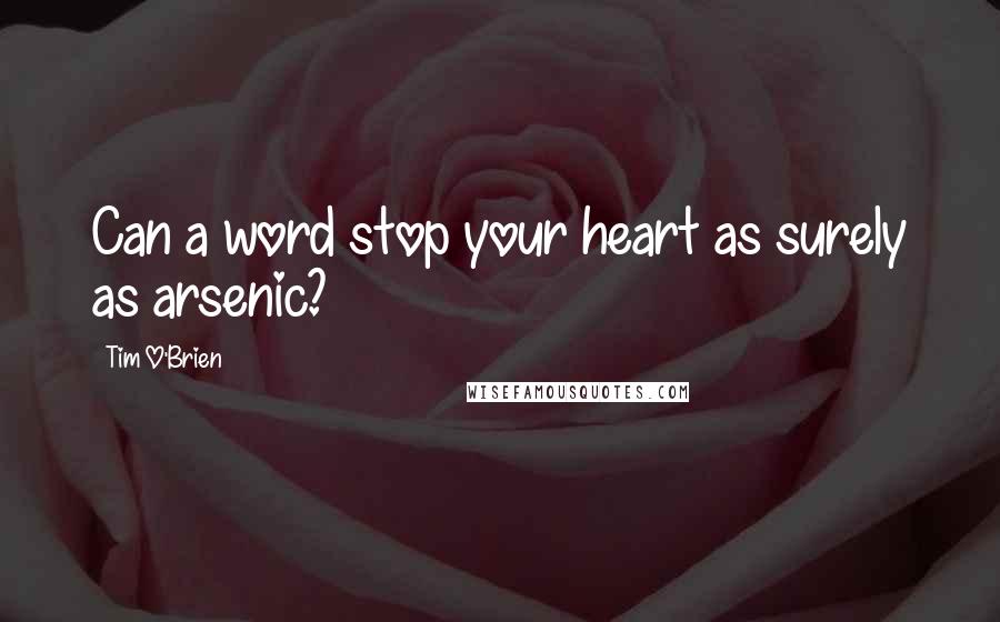 Tim O'Brien Quotes: Can a word stop your heart as surely as arsenic?