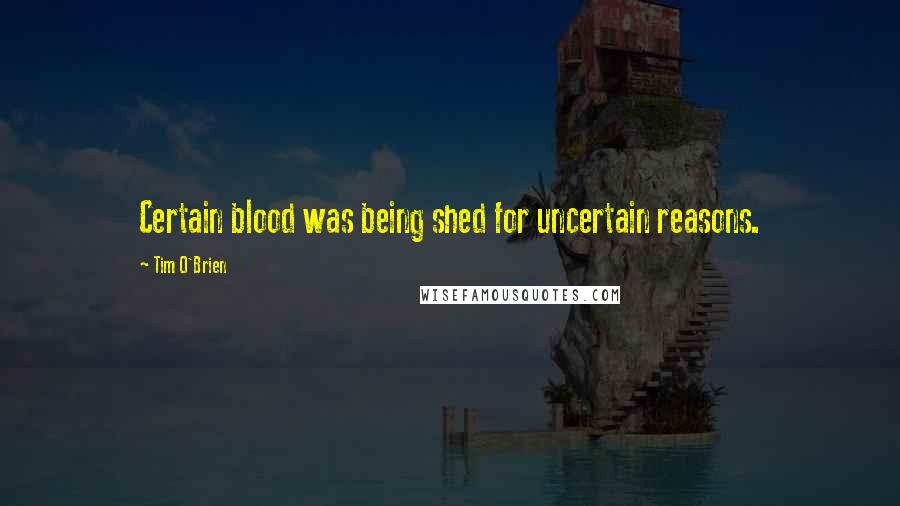 Tim O'Brien Quotes: Certain blood was being shed for uncertain reasons.