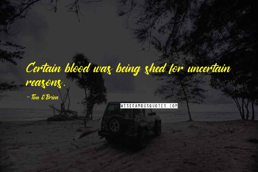 Tim O'Brien Quotes: Certain blood was being shed for uncertain reasons.