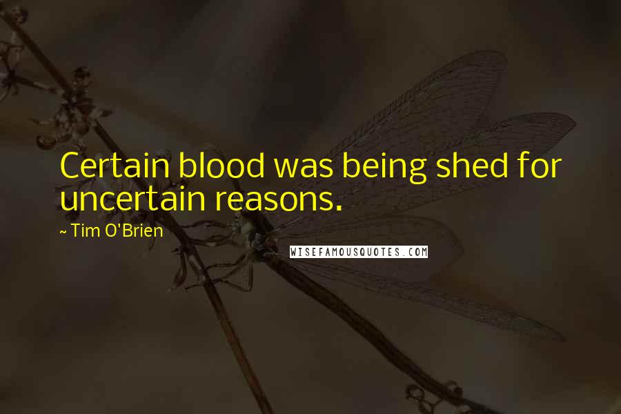 Tim O'Brien Quotes: Certain blood was being shed for uncertain reasons.