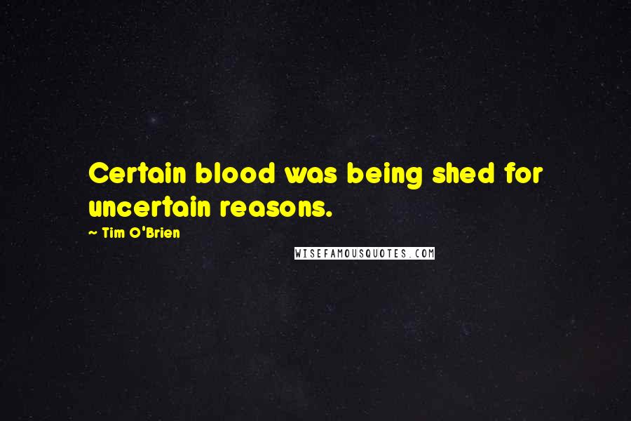 Tim O'Brien Quotes: Certain blood was being shed for uncertain reasons.