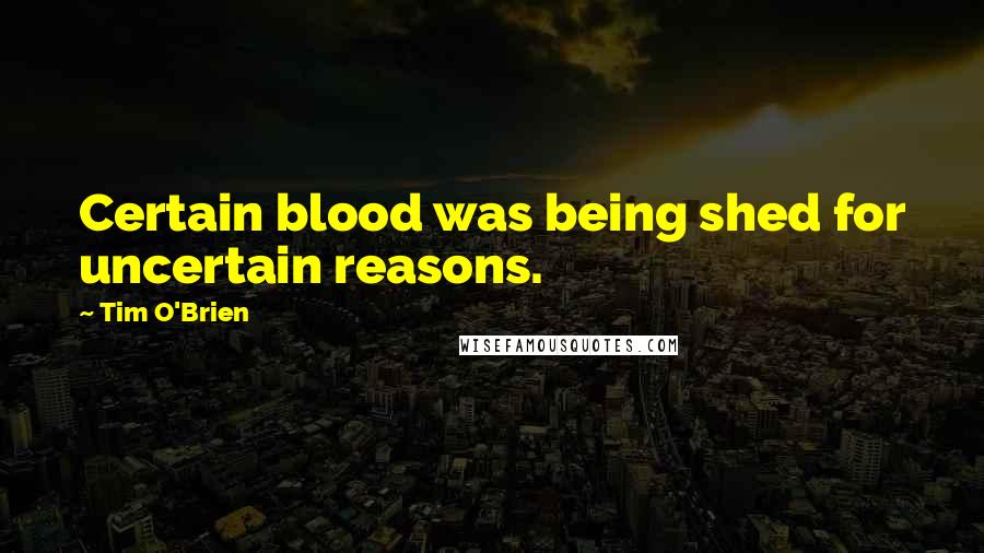 Tim O'Brien Quotes: Certain blood was being shed for uncertain reasons.