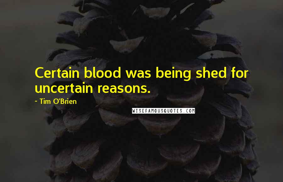 Tim O'Brien Quotes: Certain blood was being shed for uncertain reasons.