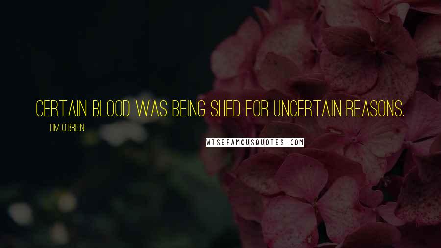 Tim O'Brien Quotes: Certain blood was being shed for uncertain reasons.