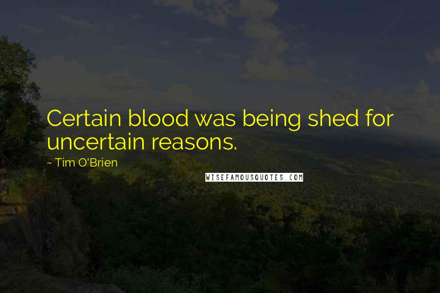 Tim O'Brien Quotes: Certain blood was being shed for uncertain reasons.