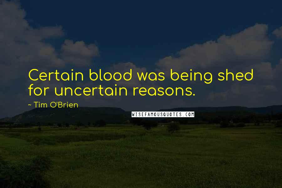 Tim O'Brien Quotes: Certain blood was being shed for uncertain reasons.