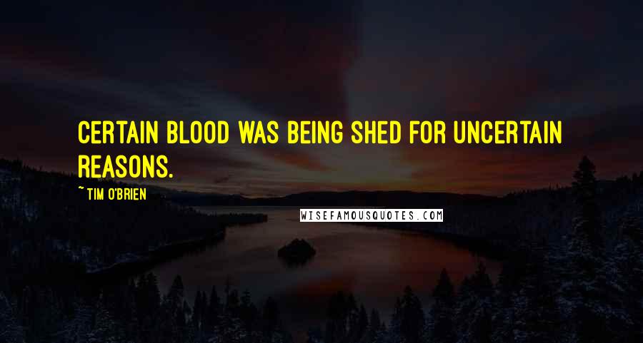 Tim O'Brien Quotes: Certain blood was being shed for uncertain reasons.