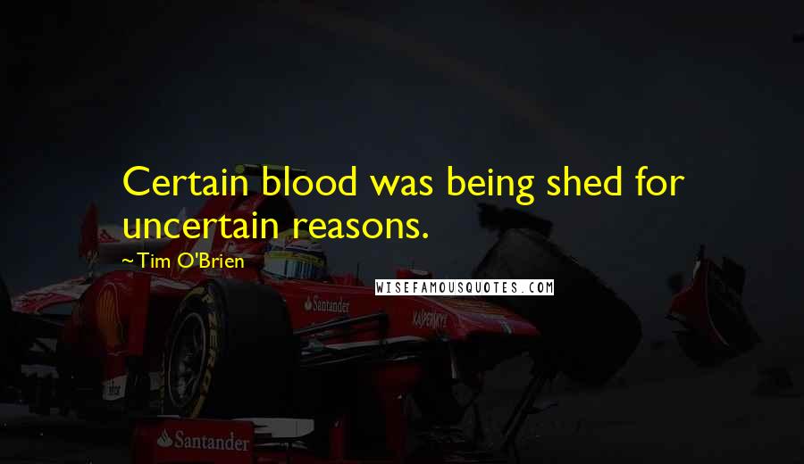 Tim O'Brien Quotes: Certain blood was being shed for uncertain reasons.
