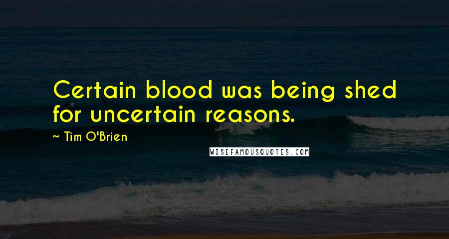 Tim O'Brien Quotes: Certain blood was being shed for uncertain reasons.