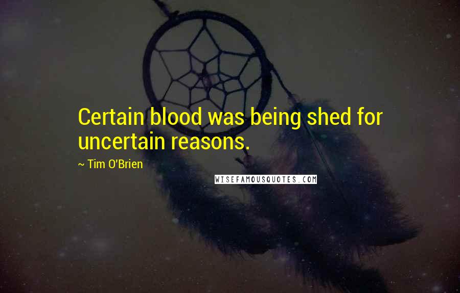 Tim O'Brien Quotes: Certain blood was being shed for uncertain reasons.