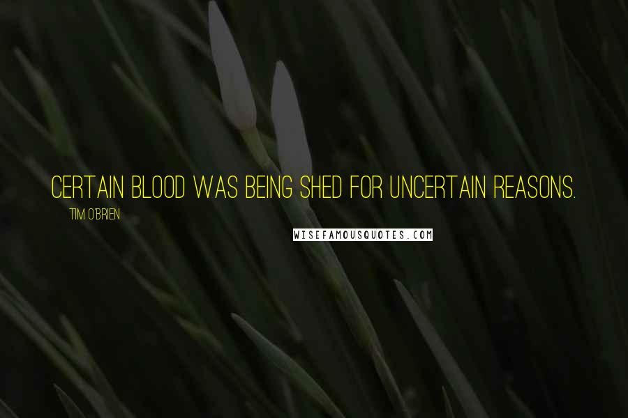 Tim O'Brien Quotes: Certain blood was being shed for uncertain reasons.
