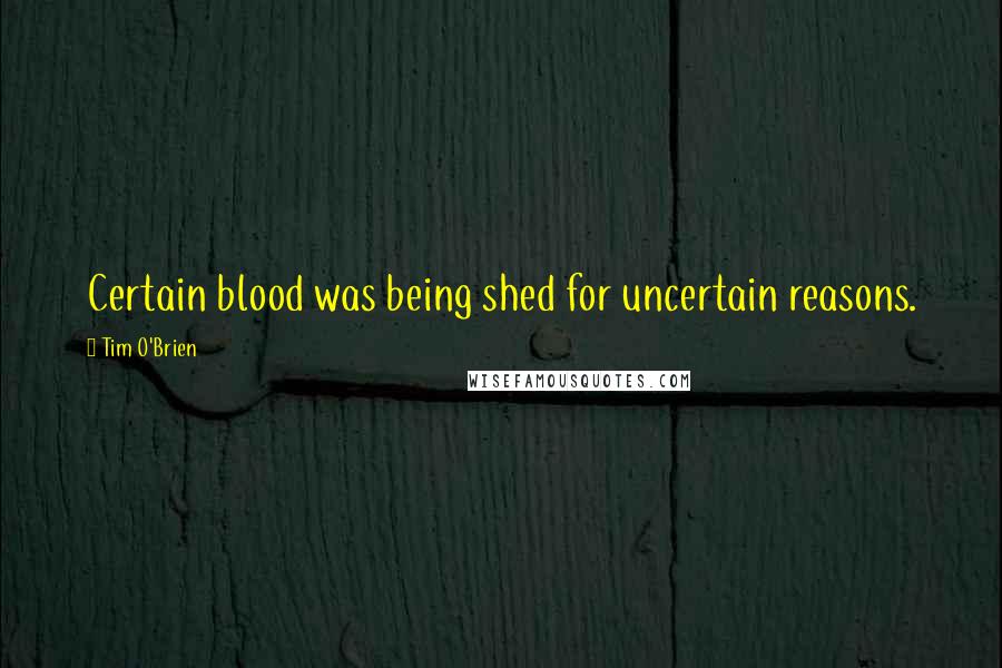 Tim O'Brien Quotes: Certain blood was being shed for uncertain reasons.