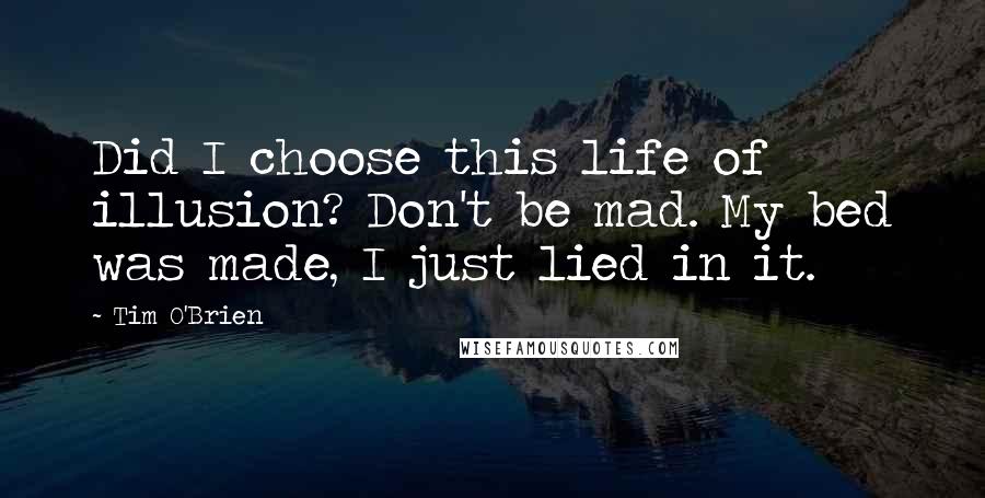 Tim O'Brien Quotes: Did I choose this life of illusion? Don't be mad. My bed was made, I just lied in it.