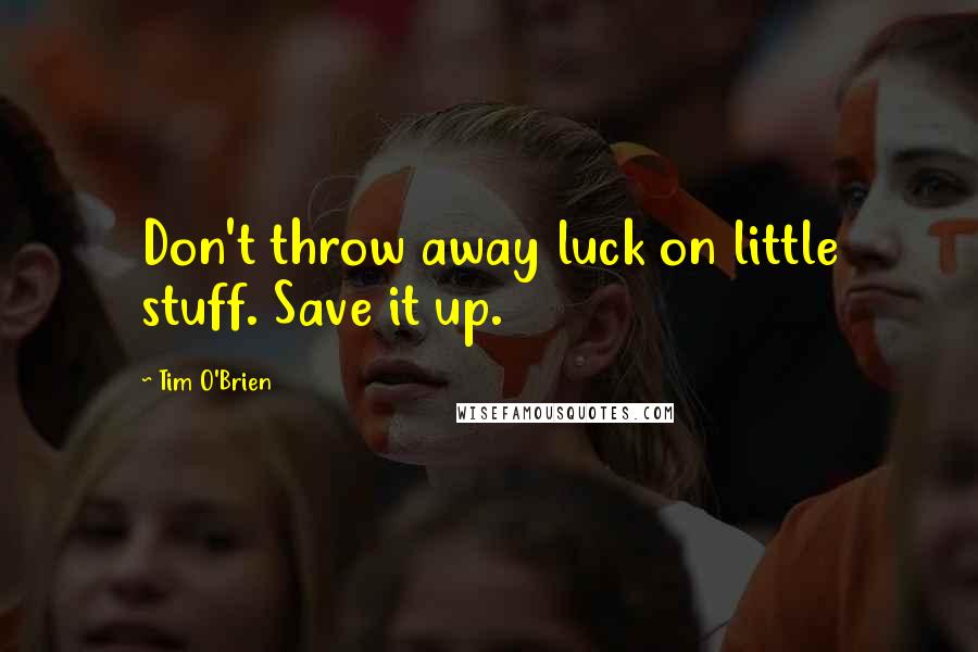 Tim O'Brien Quotes: Don't throw away luck on little stuff. Save it up.