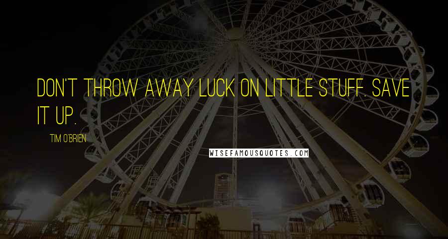 Tim O'Brien Quotes: Don't throw away luck on little stuff. Save it up.