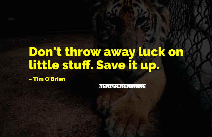 Tim O'Brien Quotes: Don't throw away luck on little stuff. Save it up.