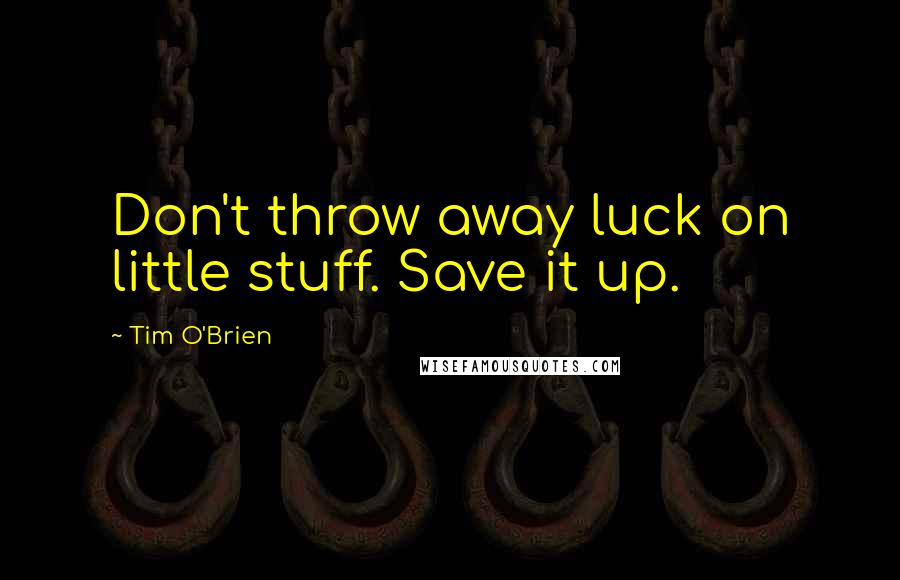 Tim O'Brien Quotes: Don't throw away luck on little stuff. Save it up.