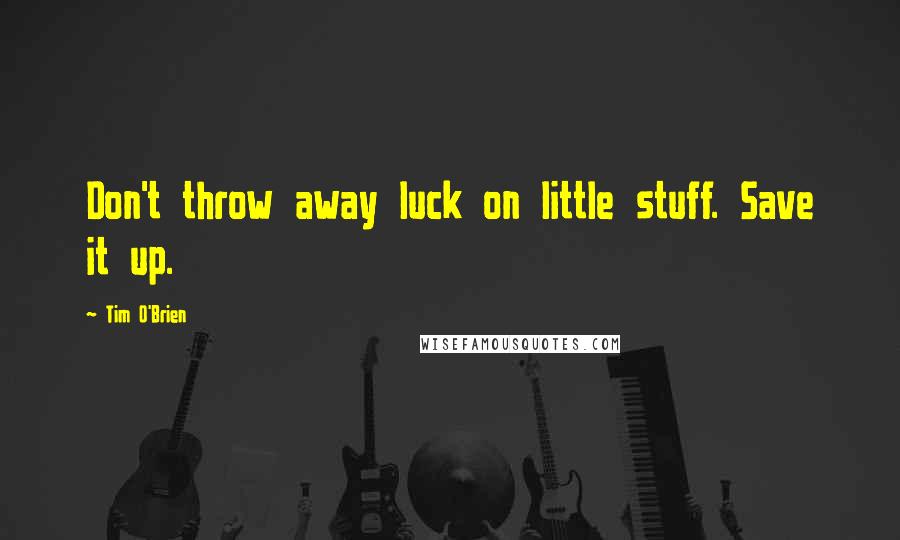 Tim O'Brien Quotes: Don't throw away luck on little stuff. Save it up.