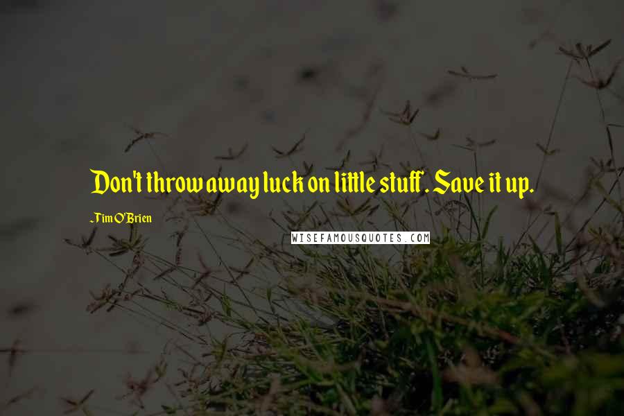 Tim O'Brien Quotes: Don't throw away luck on little stuff. Save it up.