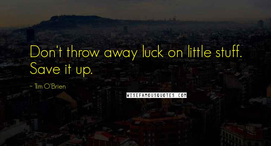 Tim O'Brien Quotes: Don't throw away luck on little stuff. Save it up.