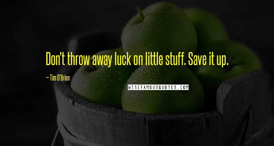 Tim O'Brien Quotes: Don't throw away luck on little stuff. Save it up.