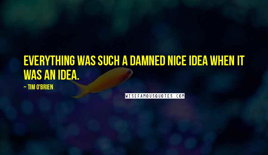 Tim O'Brien Quotes: Everything was such a damned nice idea when it was an idea.