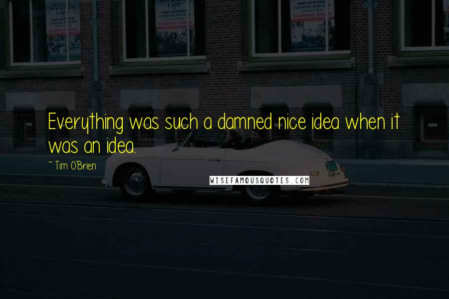 Tim O'Brien Quotes: Everything was such a damned nice idea when it was an idea.