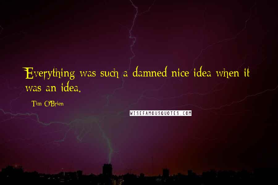 Tim O'Brien Quotes: Everything was such a damned nice idea when it was an idea.