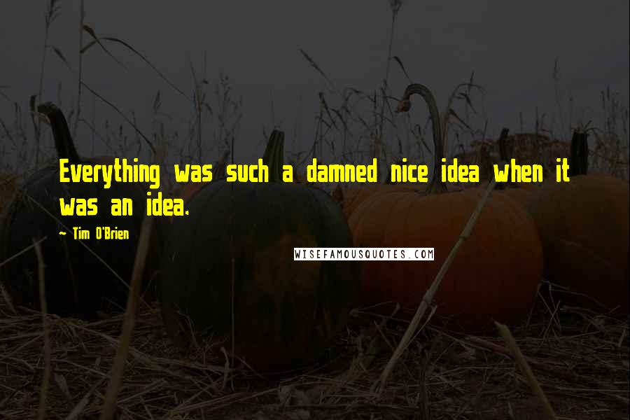 Tim O'Brien Quotes: Everything was such a damned nice idea when it was an idea.