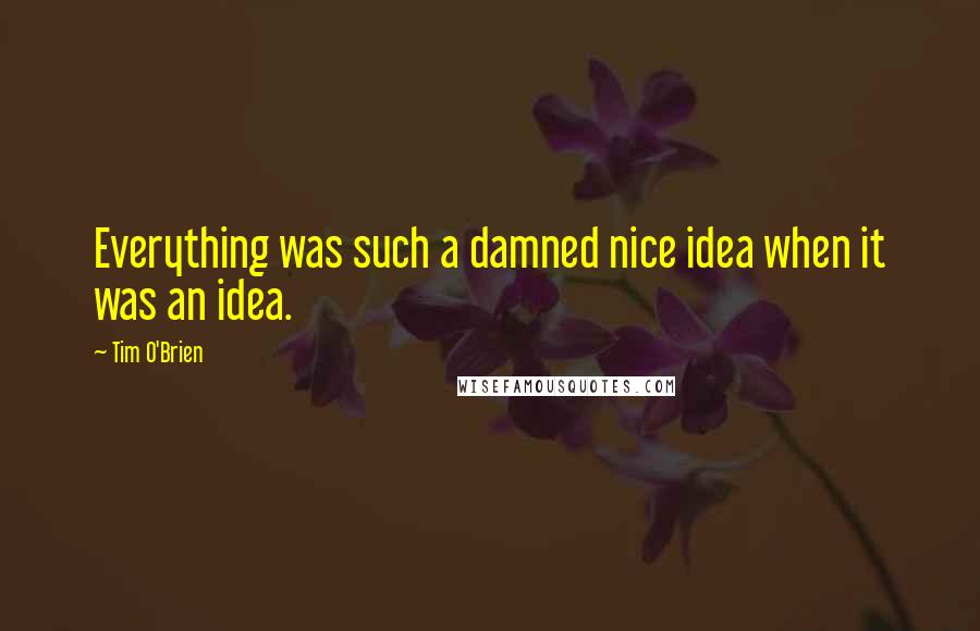 Tim O'Brien Quotes: Everything was such a damned nice idea when it was an idea.