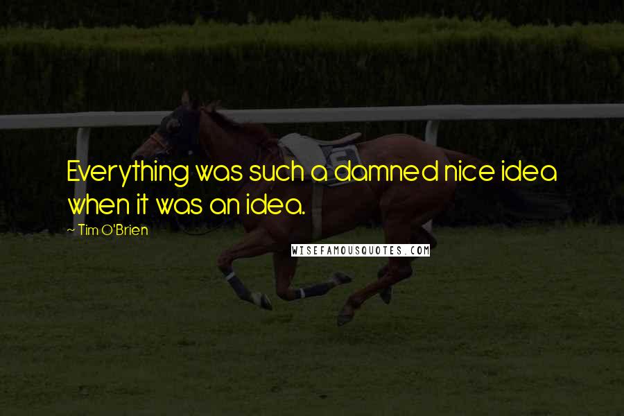 Tim O'Brien Quotes: Everything was such a damned nice idea when it was an idea.